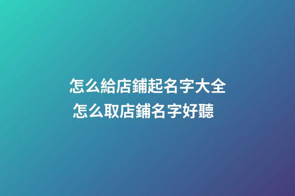 怎么給店鋪起名字大全 怎么取店鋪名字好聽-第1張-店鋪起名-玄機派